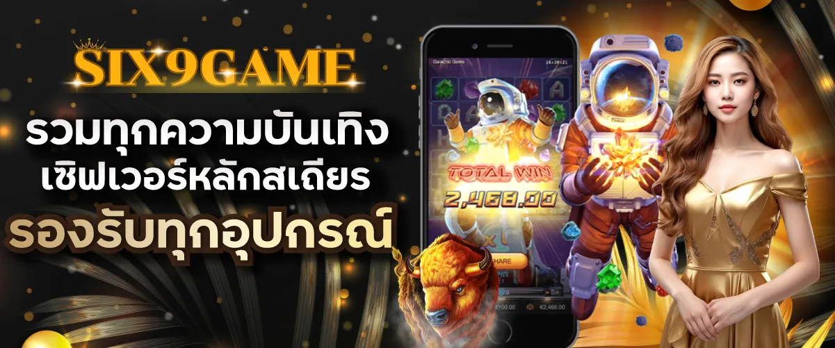 รวมทุกความบันเทิง Six9 game เซิร์เวอร์หลักสเถียร รองรับทุกอุปกรณ์